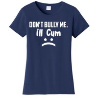 Don't Bully Me I'll Cum Funny Women's T-Shirt