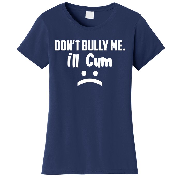 Don't Bully Me I'll Cum Funny Women's T-Shirt