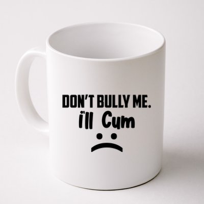 Don't Bully Me I'll Cum Funny Coffee Mug