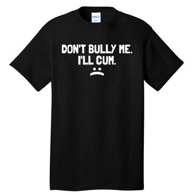 Don't Bully Me I'll Cum It Turns Me On Dont Bully Me Ill Cum Tall T-Shirt