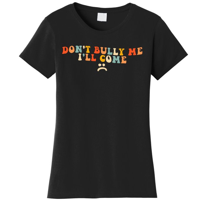 DonT Bully Me ILl Come Women's T-Shirt