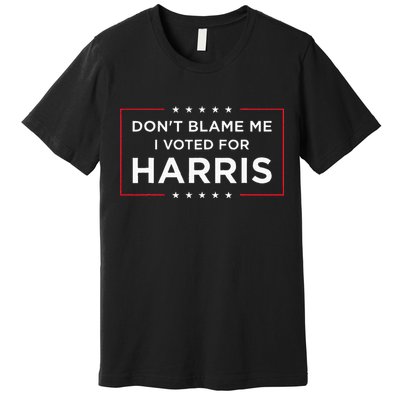 DonT Blame Me I Voted For Harris Premium T-Shirt