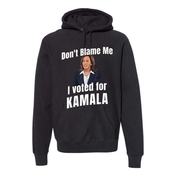 Dont Blame Me I Voted For Kamala Premium Hoodie