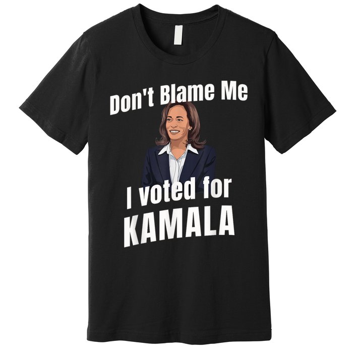 Dont Blame Me I Voted For Kamala Premium T-Shirt