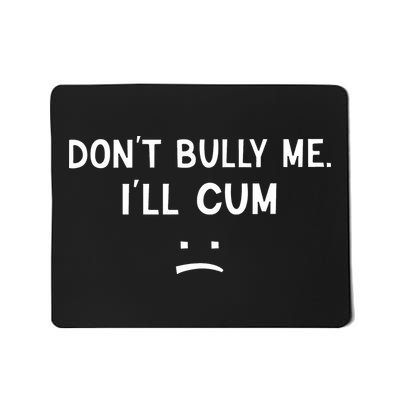 Don’t Bully Me I’ll Cum Sad Face Funny Mousepad