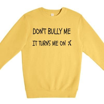 DONT BULLY ME IT TURNS ME ON Premium Crewneck Sweatshirt