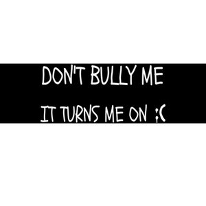 DONT BULLY ME IT TURNS ME ON Bumper Sticker