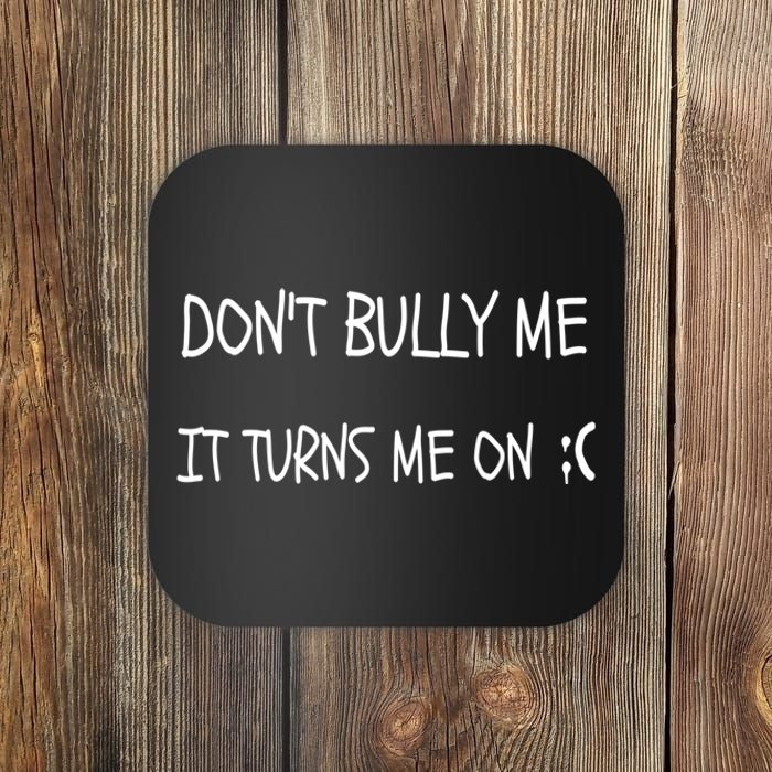 DONT BULLY ME IT TURNS ME ON Coaster