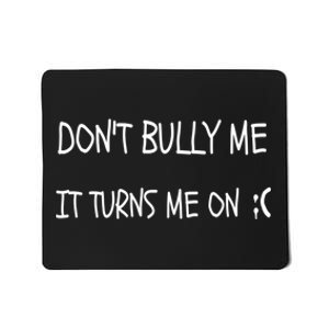 DONT BULLY ME IT TURNS ME ON Mousepad