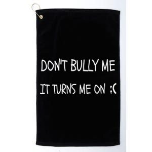 DONT BULLY ME IT TURNS ME ON Platinum Collection Golf Towel