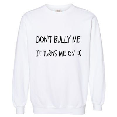 DONT BULLY ME IT TURNS ME ON Garment-Dyed Sweatshirt