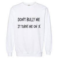 DONT BULLY ME IT TURNS ME ON Garment-Dyed Sweatshirt