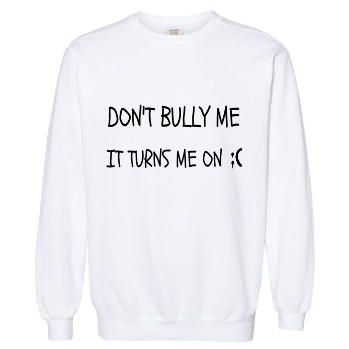 DONT BULLY ME IT TURNS ME ON Garment-Dyed Sweatshirt