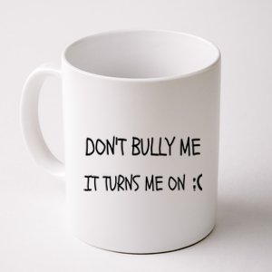 DONT BULLY ME IT TURNS ME ON Coffee Mug