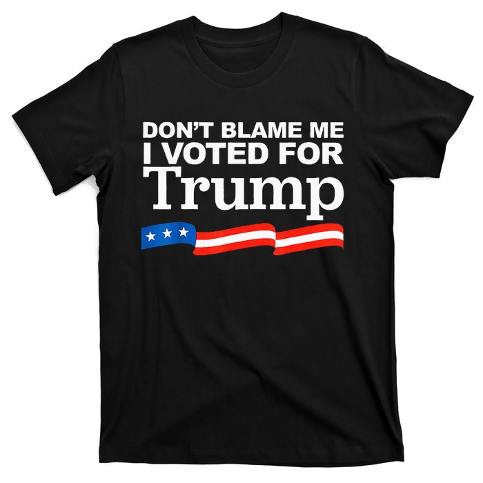 Dont Blame Me I Voted For Trump President Election T-Shirt