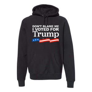 Dont Blame Me I Voted For Trump President Election Premium Hoodie