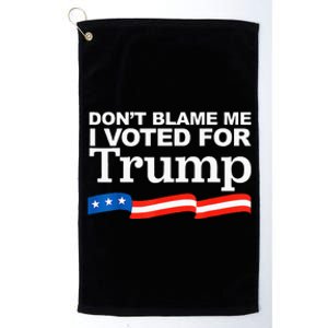 Dont Blame Me I Voted For Trump President Election Platinum Collection Golf Towel