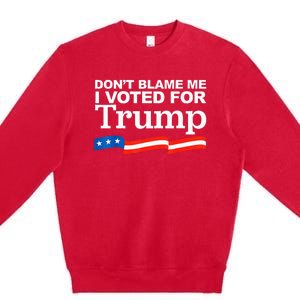 Dont Blame Me I Voted For Trump President Election Premium Crewneck Sweatshirt