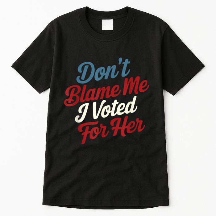 DonT Blame Me I Voted For Her Kamala Harris 2024 Tall T-Shirt
