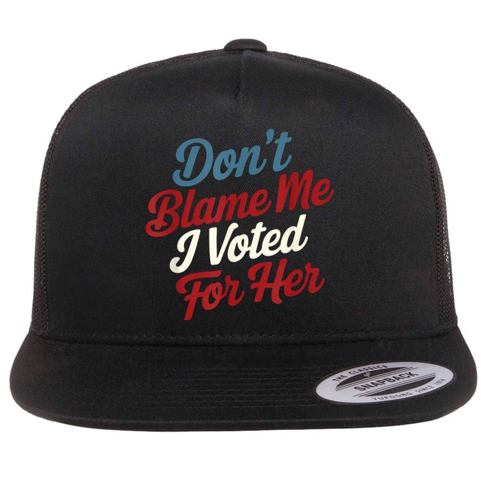 DonT Blame Me I Voted For Her Kamala Harris 2024 Flat Bill Trucker Hat