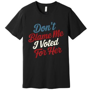 DonT Blame Me I Voted For Her Kamala Harris 2024 Premium T-Shirt