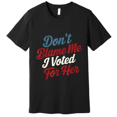 DonT Blame Me I Voted For Her Kamala Harris 2024 Premium T-Shirt