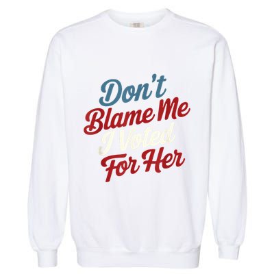 DonT Blame Me I Voted For Her Kamala Harris 2024 Garment-Dyed Sweatshirt