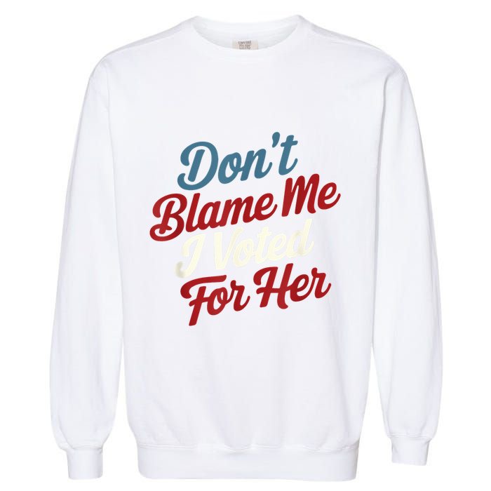 DonT Blame Me I Voted For Her Kamala Harris 2024 Garment-Dyed Sweatshirt
