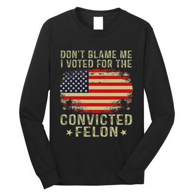 DonT Blame Me I Voted For The Convicted Felon Long Sleeve Shirt