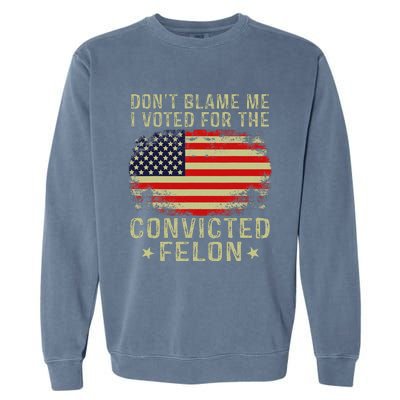 DonT Blame Me I Voted For The Convicted Felon Garment-Dyed Sweatshirt