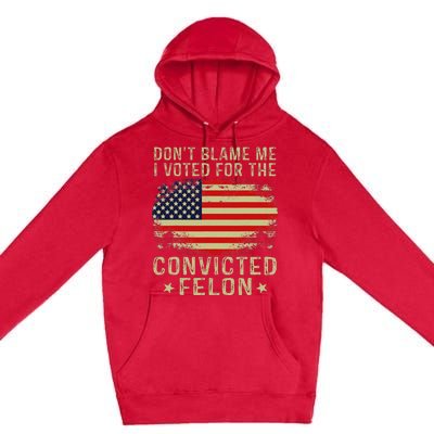 DonT Blame Me I Voted For The Convicted Felon Premium Pullover Hoodie