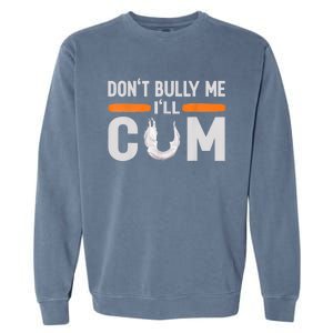 Don't Bully Me I'll Come, Dont Bully Me Ill Come Garment-Dyed Sweatshirt