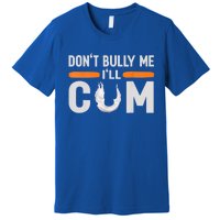 Don't Bully Me I'll Come, Dont Bully Me Ill Come Premium T-Shirt