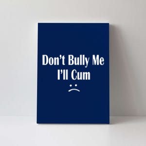 Dont Bully Me Ill Cum Canvas