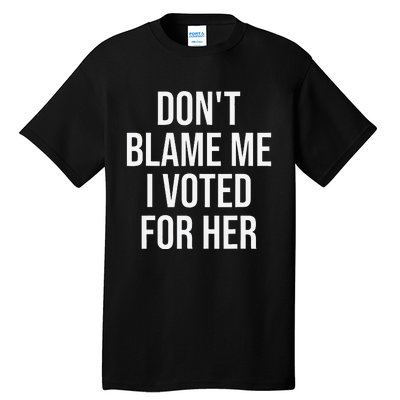 DonT Blame Me I Voted For Her Kamala Harris Tall T-Shirt