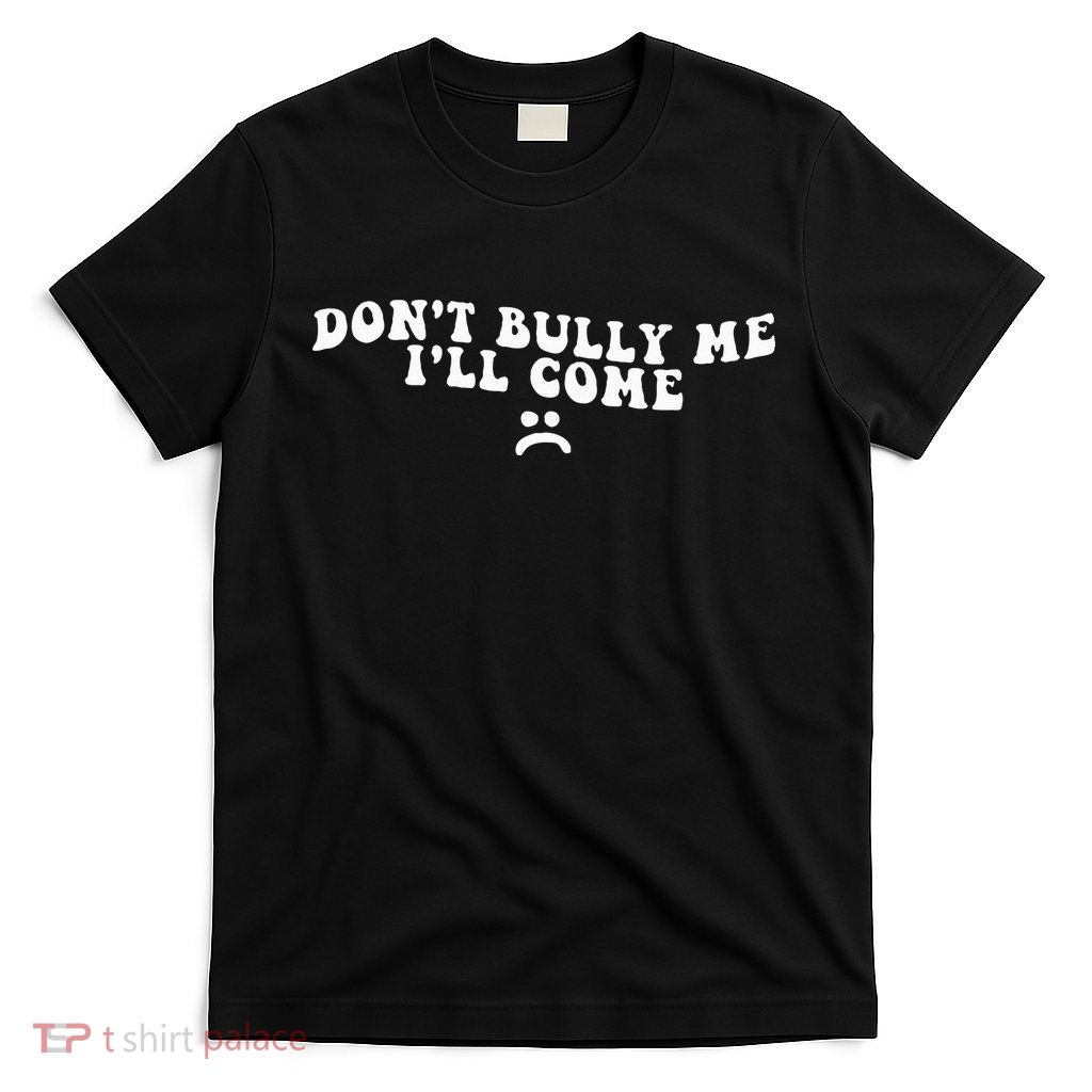 DonT Bully Me ILl Come Funny T-Shirt