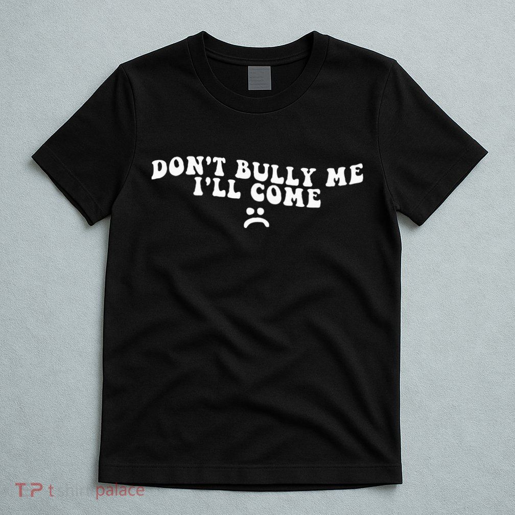 DonT Bully Me ILl Come Funny T-Shirt