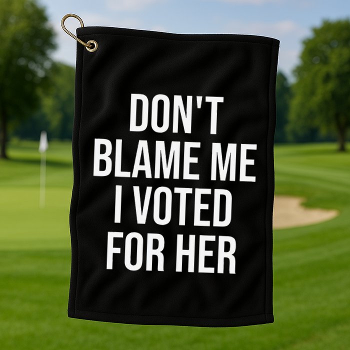 DonT Blame Me I Voted For Her Kamala Harris Golf Towel