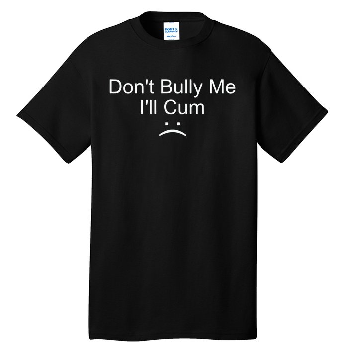 Dont Bully Me ILl Cum Tall T-Shirt