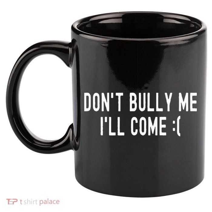 DonT Bully Me ILl Come Funny Sarcastic Meme 11oz C Handle Ceramic Mug