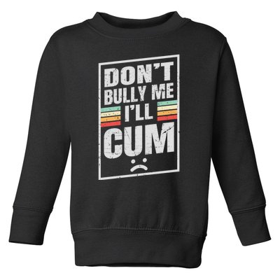 Dont Bully Me I'll Cum Funny Vintage Toddler Sweatshirt