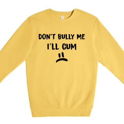 Dont Bully Me Ill Cum Funny Humor Anti Bullying Premium Crewneck Sweatshirt