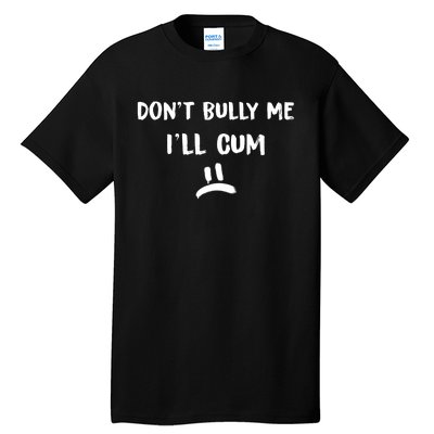 Dont Bully Me Ill Cum Funny Humor Anti Bullying Tall T-Shirt