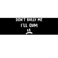 Dont Bully Me Ill Cum Funny Humor Anti Bullying Bumper Sticker