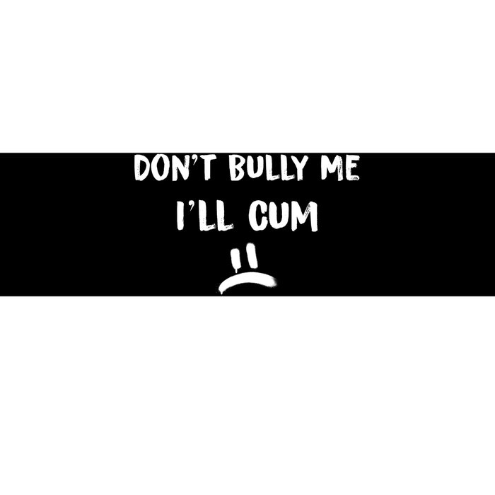 Dont Bully Me Ill Cum Funny Humor Anti Bullying Bumper Sticker