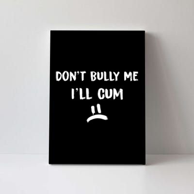 Dont Bully Me Ill Cum Funny Humor Anti Bullying Canvas