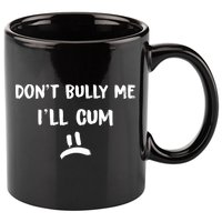 Dont Bully Me Ill Cum Funny Humor Anti Bullying 11oz C Handle Ceramic Mug