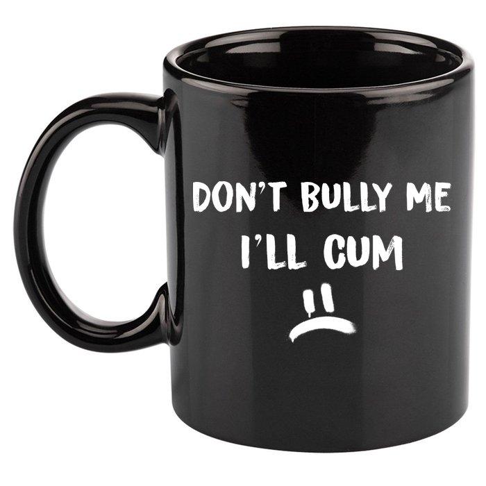 Dont Bully Me Ill Cum Funny Humor Anti Bullying 11oz C Handle Ceramic Mug