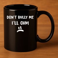 Dont Bully Me Ill Cum Funny Humor Anti Bullying 11oz C Handle Ceramic Mug