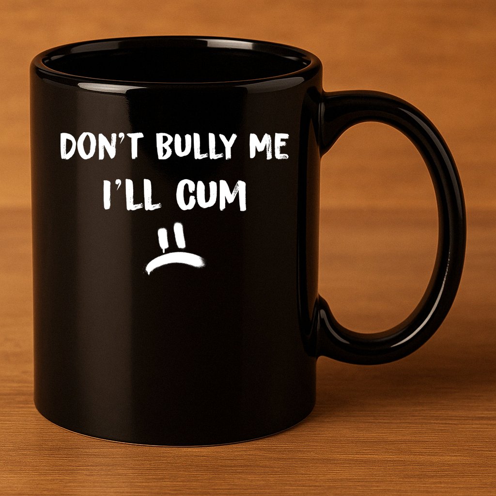 Dont Bully Me Ill Cum Funny Humor Anti Bullying 11oz C Handle Ceramic Mug